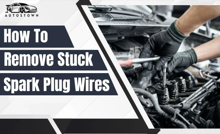 How To Remove Stuck Spark Plug Wires