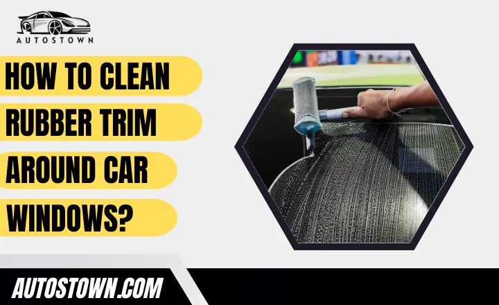 how to clean rubber trim around car windows