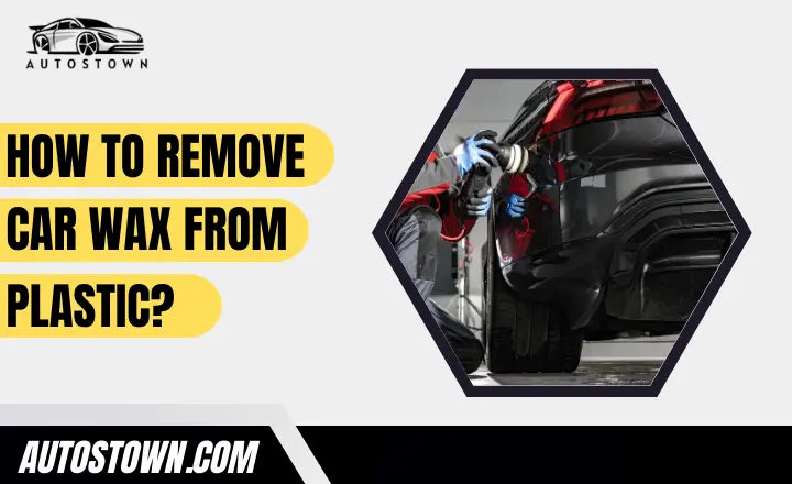 How To Remove Car Wax From Plastic
