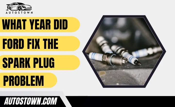What Year Did Ford Fix The Spark Plug Problem