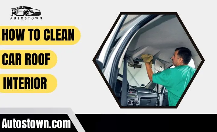 How to clean car roof interior